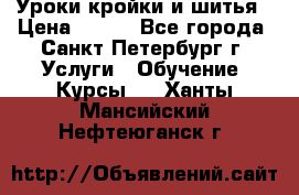 Уроки кройки и шитья › Цена ­ 350 - Все города, Санкт-Петербург г. Услуги » Обучение. Курсы   . Ханты-Мансийский,Нефтеюганск г.